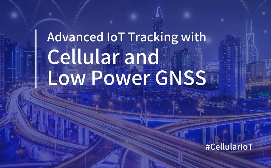 Advanced IoT Tracking with Cellular and Low Power GNSS
